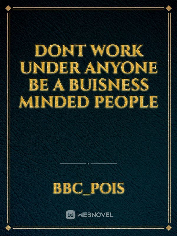 DONT WORK UNDER ANYONE BE A BUISNESS MINDED PEOPLE