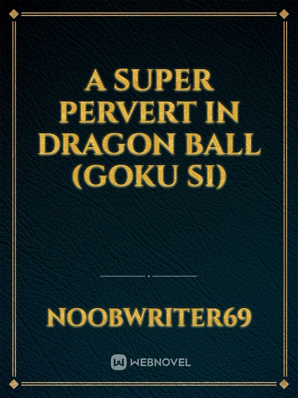 A Super Pervert in Dragon Ball (Goku SI)