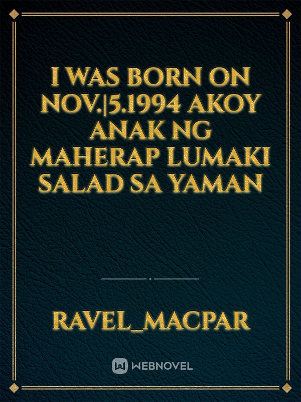 i was born on nov.|5.1994
akoY anak nG maherap Lumaki salad sa Yaman