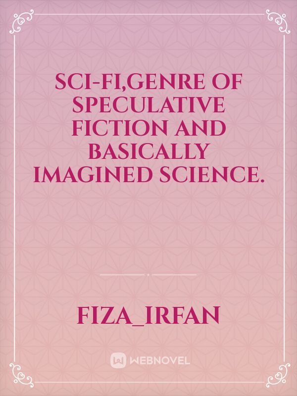 SCI-FI,genre of speculative fiction and basically imagined science.
