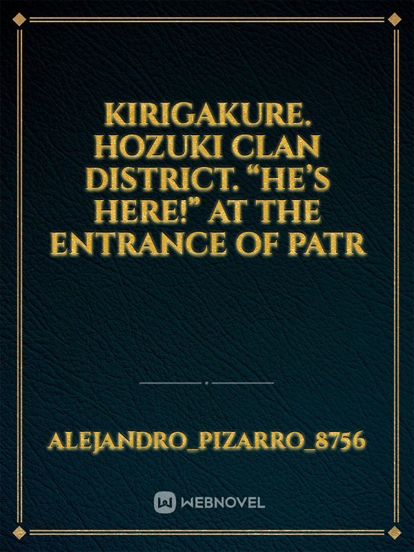 Kirigakure.
Hozuki Clan District.
“He’s here!”
At the entrance of Patr