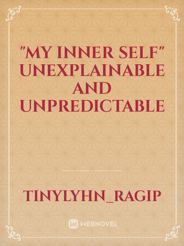 "MY INNER SELF"
Unexplainable And Unpredictable