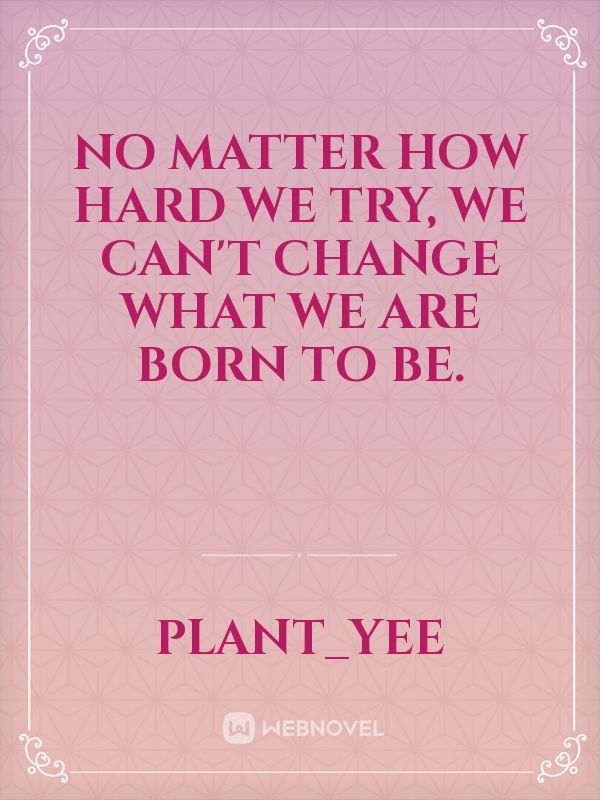 No matter how hard we try, we can't change what we are born to be.