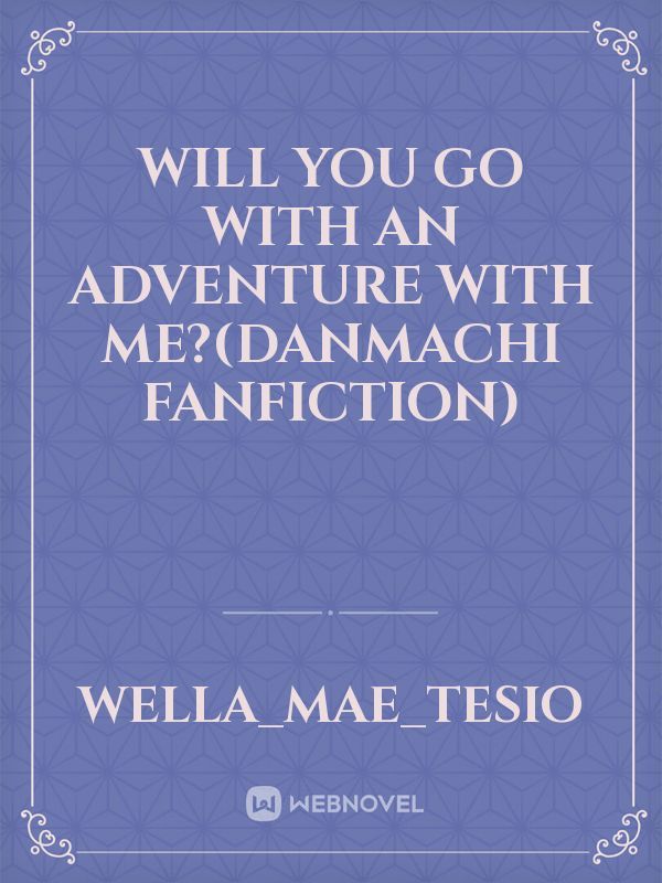 Will you go with an adventure with me?(danmachi fanfiction)