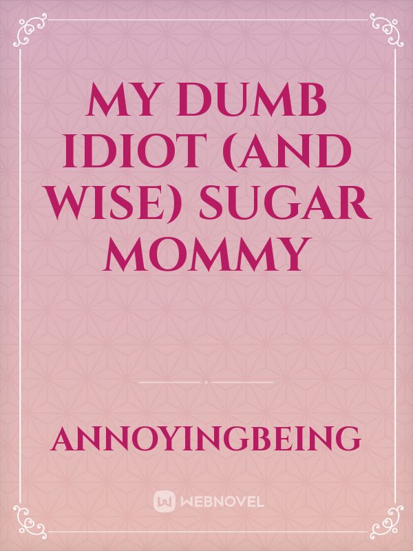 My dumb idiot (and wise) sugar mommy Book