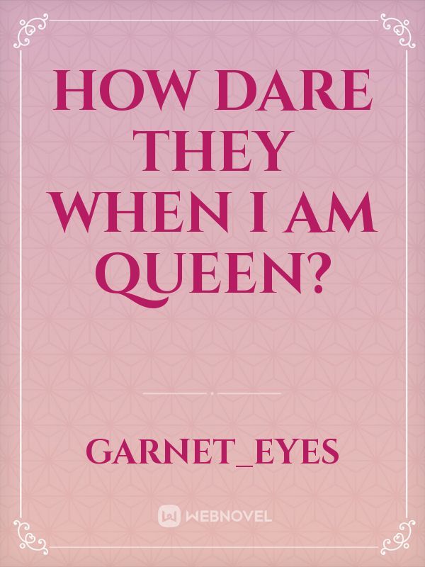 How dare they when I am queen?