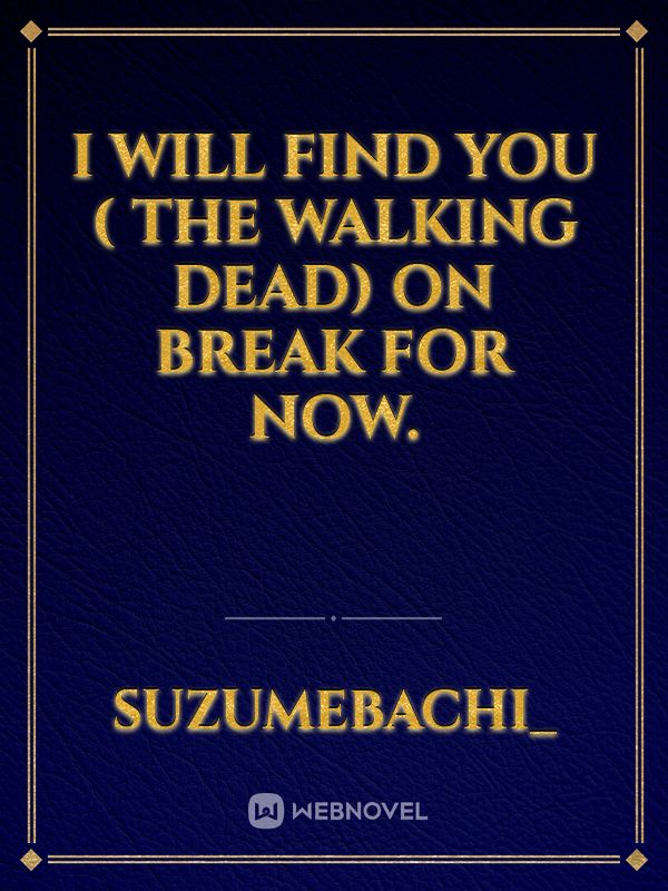 I will find you ( the walking dead) on break for now. Book