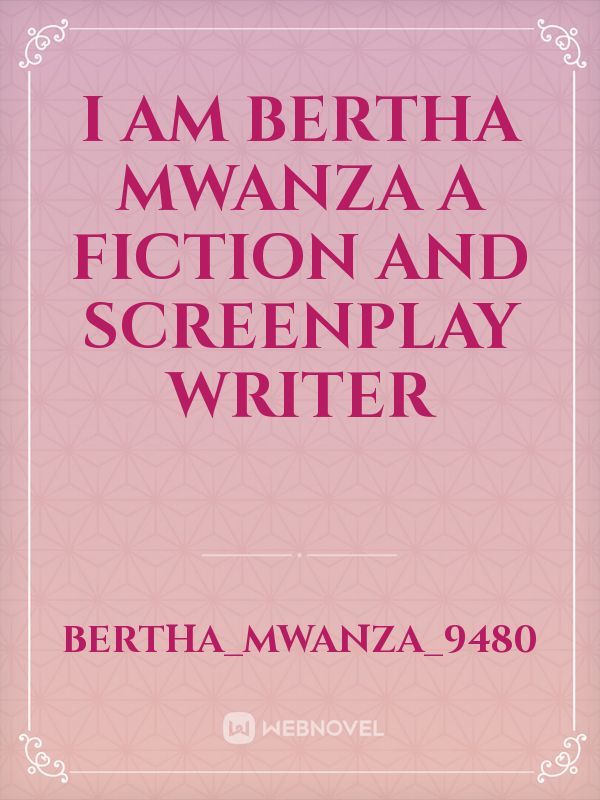 I am Bertha Mwanza a fiction and screenplay writer