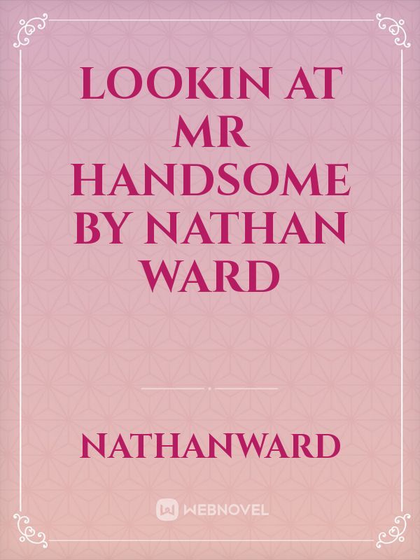 Lookin at Mr handsome by Nathan Ward
