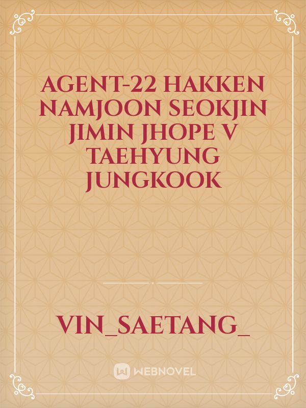 agent-22
hakken
Namjoon
Seokjin
Jimin 
Jhope
V 
Taehyung
jungkook