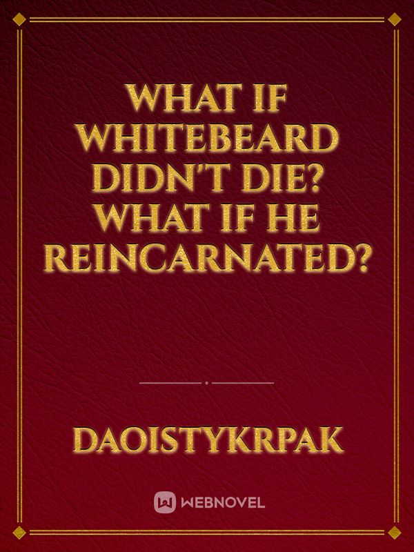 What if Whitebeard didn't die? What if he reincarnated?