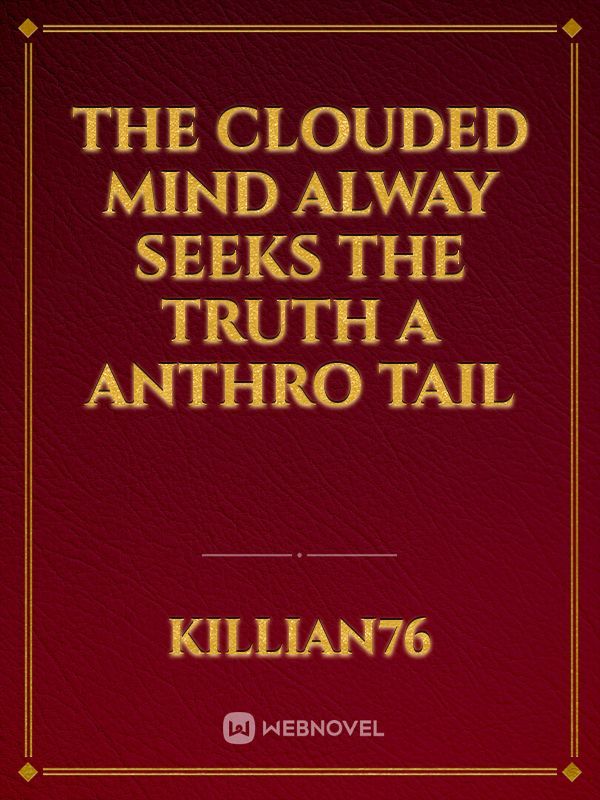 The clouded mind
alway seeks the truth 
A anthro tail Book
