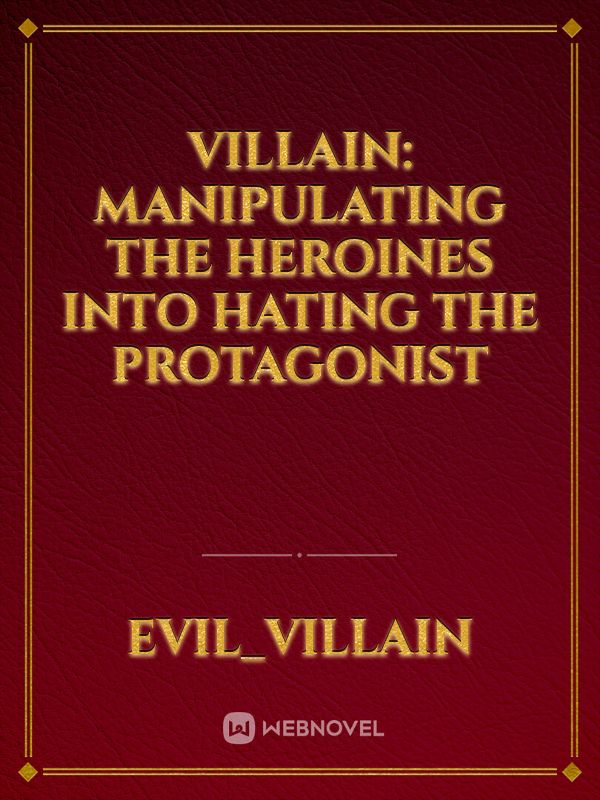 Villain: Manipulating the Heroines into hating the Protagonist