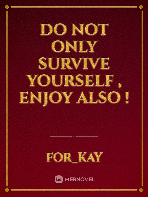 Do Not only Survive Yourself , Enjoy Also !