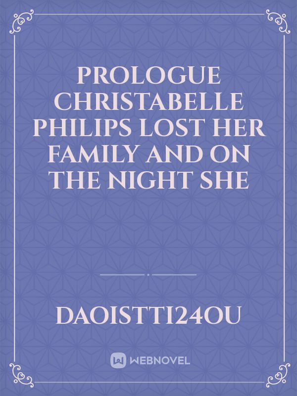 Prologue


Christabelle Philips lost  her family and on the night she