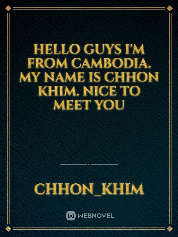 hello guys I'm from Cambodia. my name is CHHON KHIM. nice to meet you Book