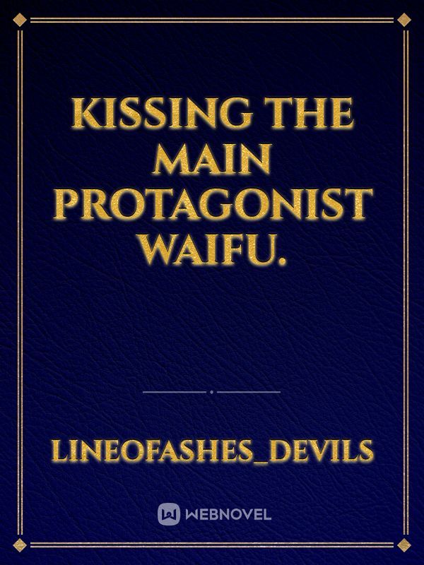 Kissing the Main protagonist Waifu.
