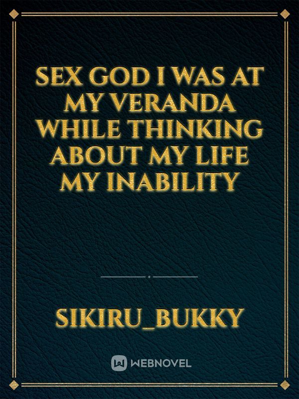 Sex God
I was at my veranda while thinking about my life my inability