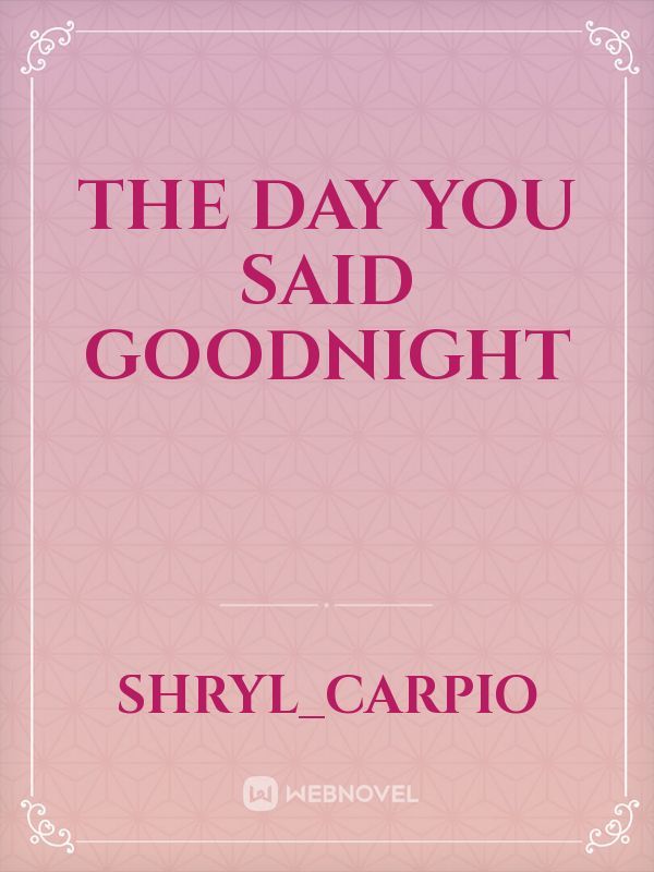 The day you said goodnight