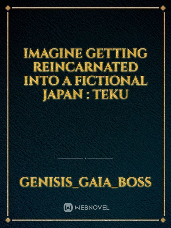 imagine getting reincarnated into a fictional Japan : Teku