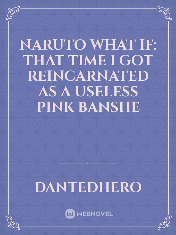 Naruto What if: That Time I Got Reincarnated as a Useless Pink Banshe