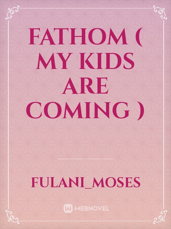 FATHOM
( MY KIDS ARE COMING )