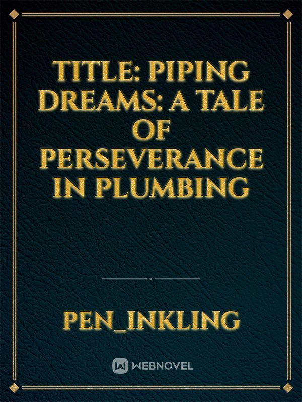 Title: 
Piping dreams: 
A tale of perseverance in plumbing