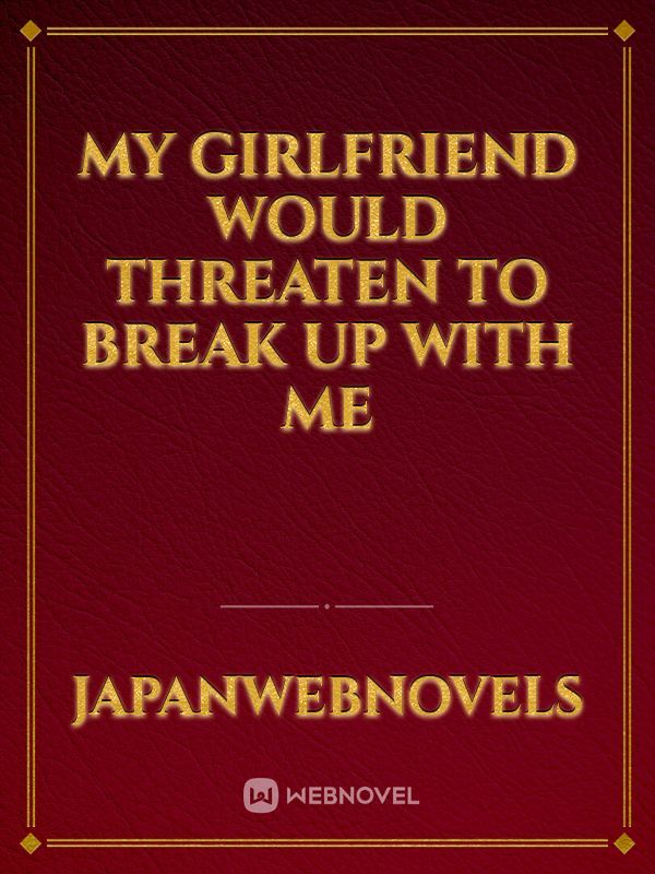 My girlfriend would threaten to break up with me