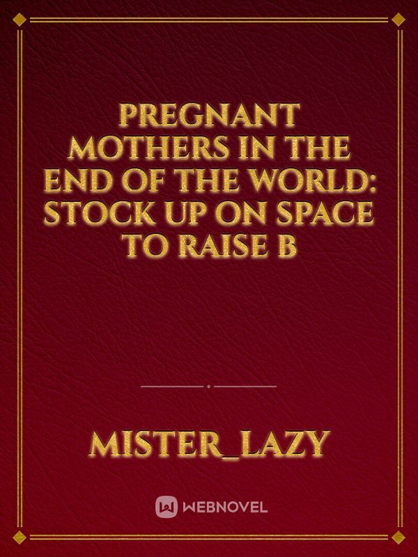 Pregnant Mothers In the End of the World: Stock Up on Space To Raise B