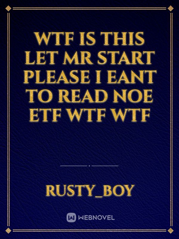 wtf is this let mr start please i eant to read noe etf wtf wtf
