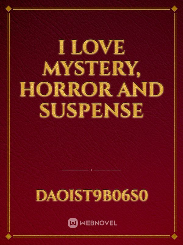 I love mystery, horror and suspense