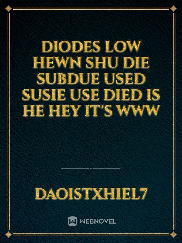 diodes low hewn shu die subdue used Susie use died is he hey it's www