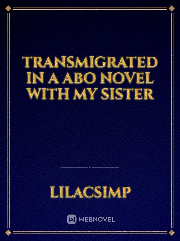 TRANSMIGRATED IN A ABO NOVEL WITH MY SISTER