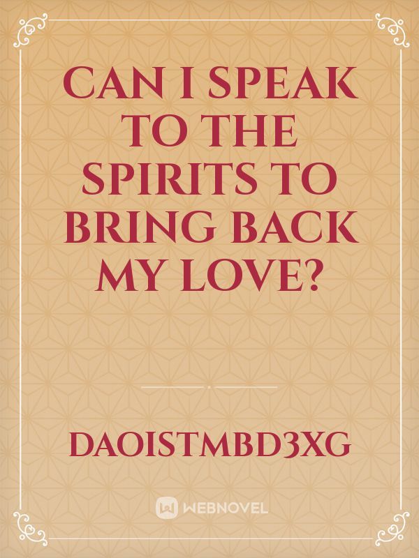 Can I Speak to the spirits to Bring back my love?
