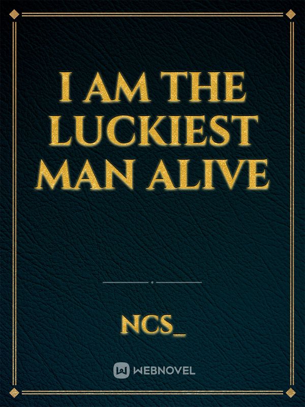 read-i-am-the-luckiest-man-alive-ncs-webnovel