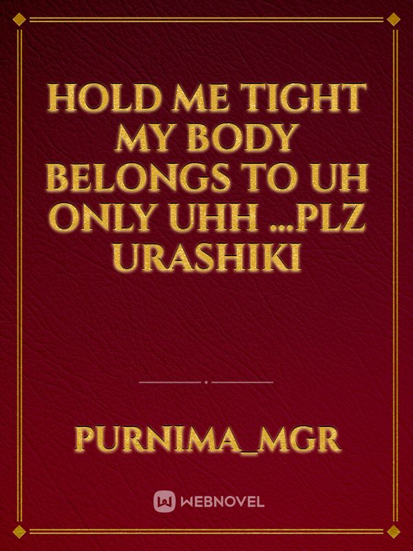 HOLD ME TIGHT MY BODY BELONGS TO UH ONLY UHH ...PLZ URASHIKI Book