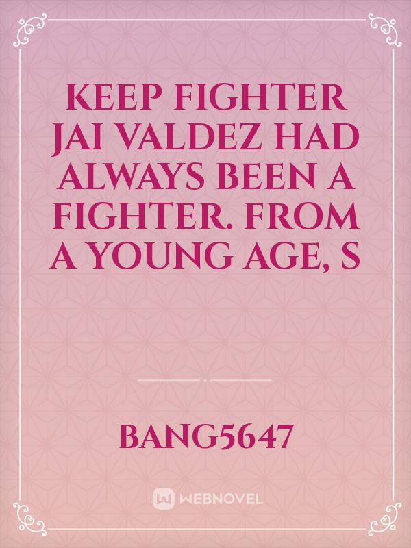 KEEP FIGHTER
Jai Valdez had always been a fighter. From a young age, s