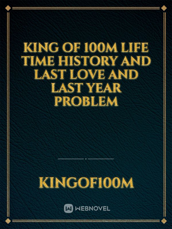 King of 100m 
Life time history and last love and last year problem Book