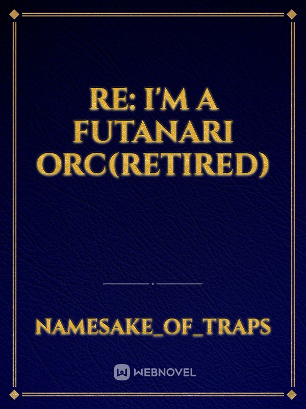 re: I'm a Futanari Orc(retired)