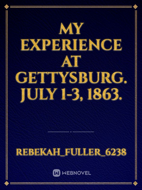 My experience at Gettysburg. July 1-3, 1863.