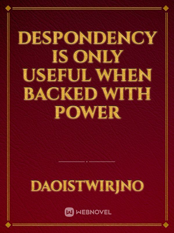 Despondency is only useful when backed with power