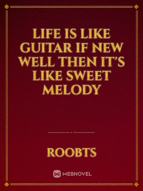 Life is like Guitar if new well then it's like sweet Melody