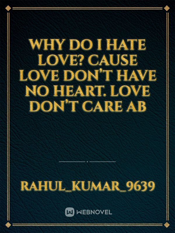 Why do I hate Love?
Cause Love don’t have no heart.
Love don’t care ab