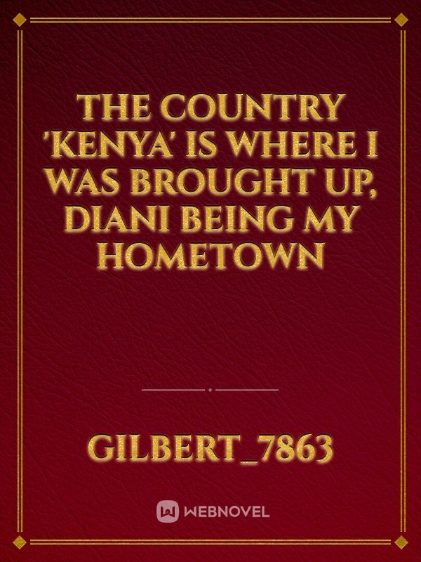 The country 'Kenya' is where I was brought up, Diani being my Hometown