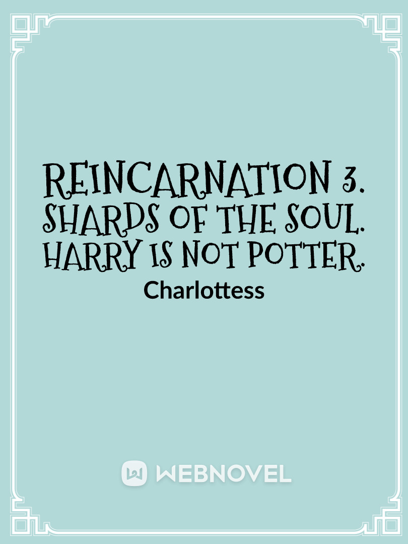 Reincarnation 3. Shards of the soul. Harry is not Potter.