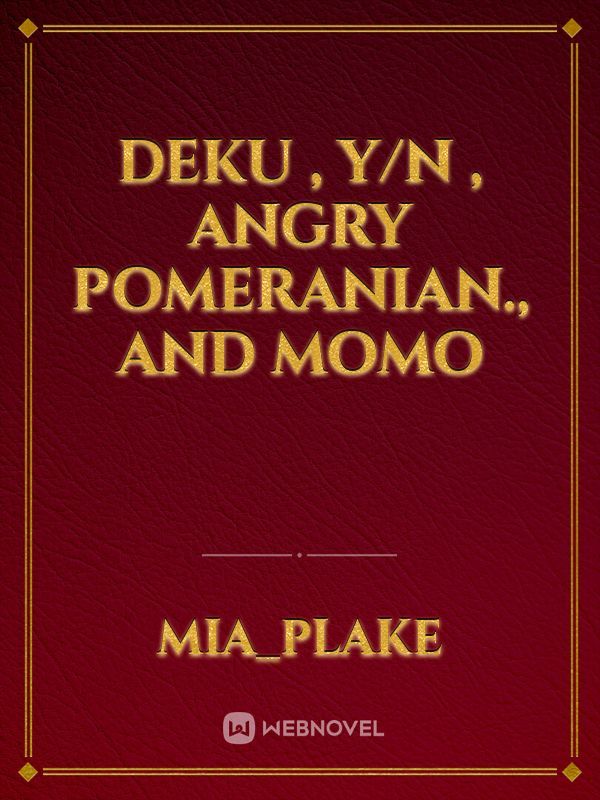 deku , y/n , Angry pomeranian., and momo Book