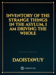 Inventory of the strange things in the asylum, I am driving the whole Book