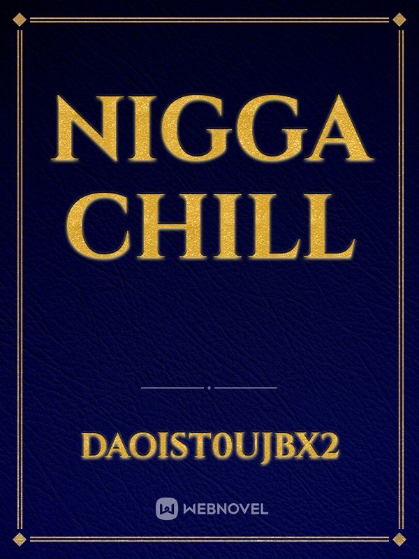 Nigga chill