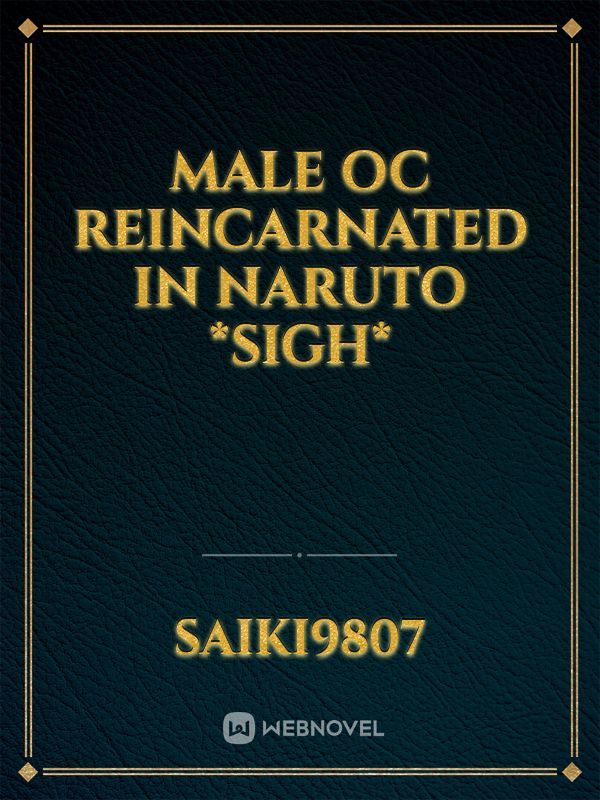 Male oc reincarnated in Naruto *sigh*