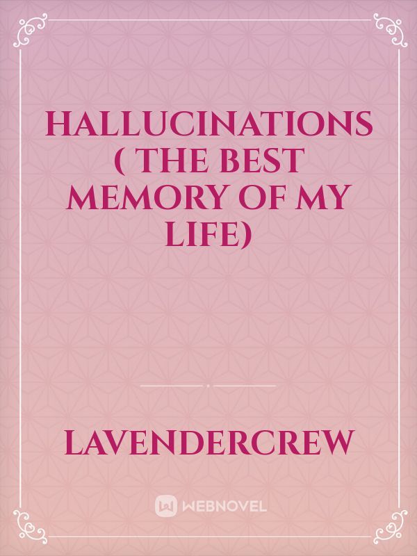Hallucinations 
( The best memory of my life)